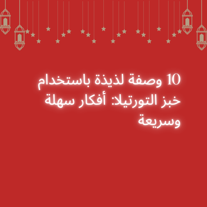 10 وصفة لذيذة باستخدام خبز التورتيلا: أفكار سهلة وسريعة