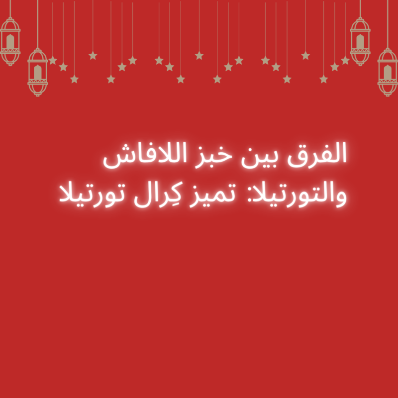 الفرق بين خبز اللافاش والتورتيلا: تميز كِرال تورتيلا