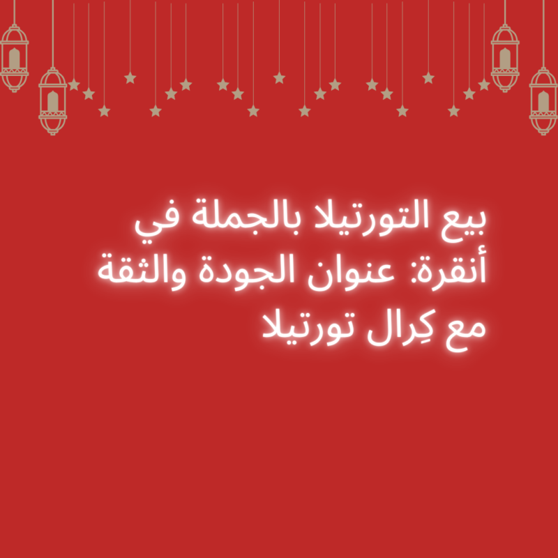 بيع التورتيلا بالجملة في أنقرة: عنوان الجودة والثقة مع كِرال تورتيلا