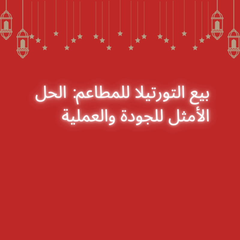 بيع التورتيلا للمطاعم: الحل الأمثل للجودة والعملية