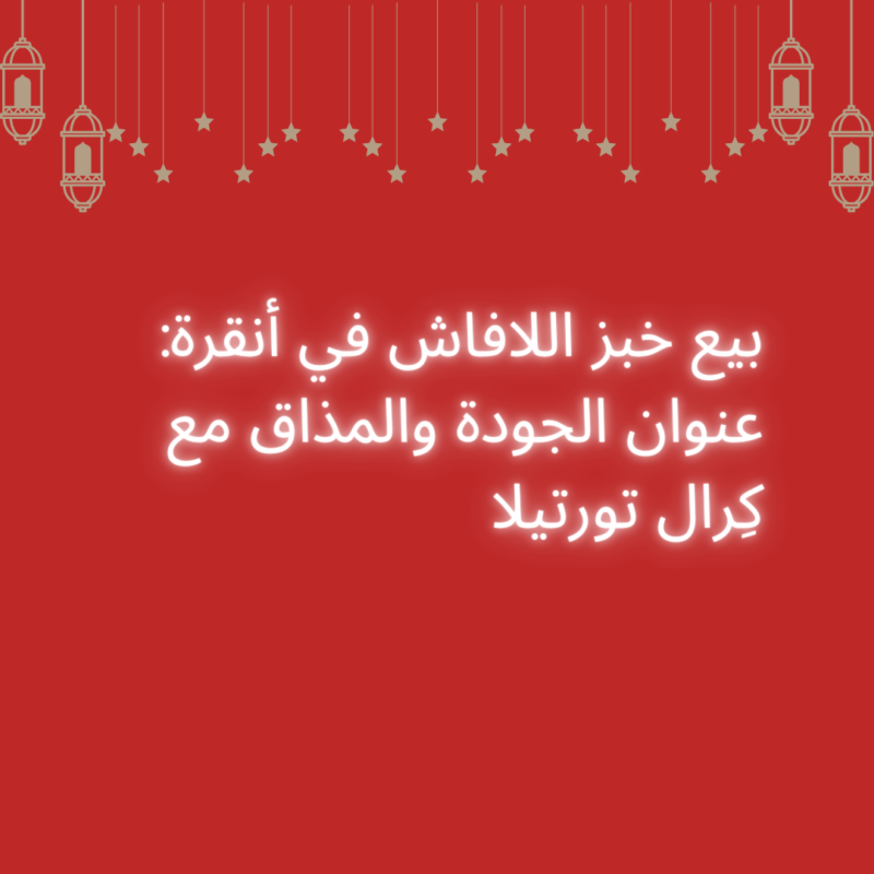 بيع خبز اللافاش في أنقرة: عنوان الجودة والمذاق مع كِرال تورتيلا