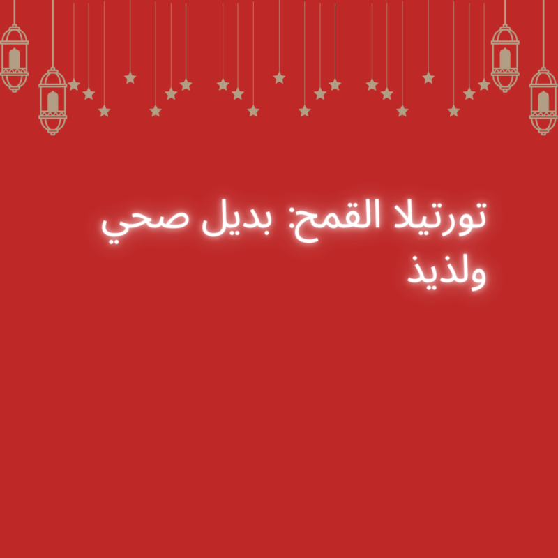 تورتيلا القمح: بديل صحي ولذيذ