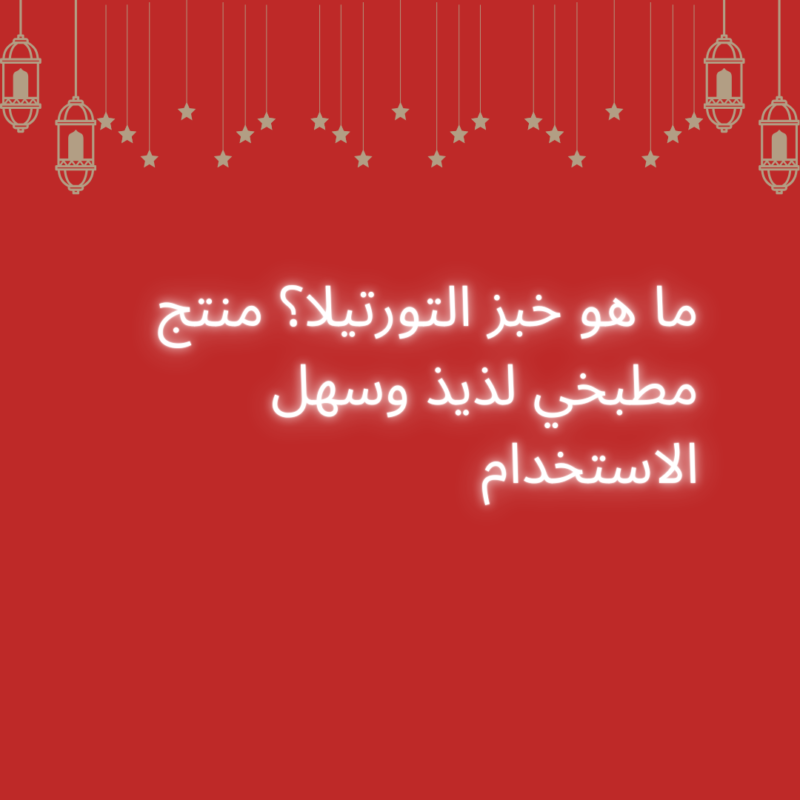 ما هو خبز التورتيلا؟ منتج مطبخي لذيذ وسهل الاستخدام