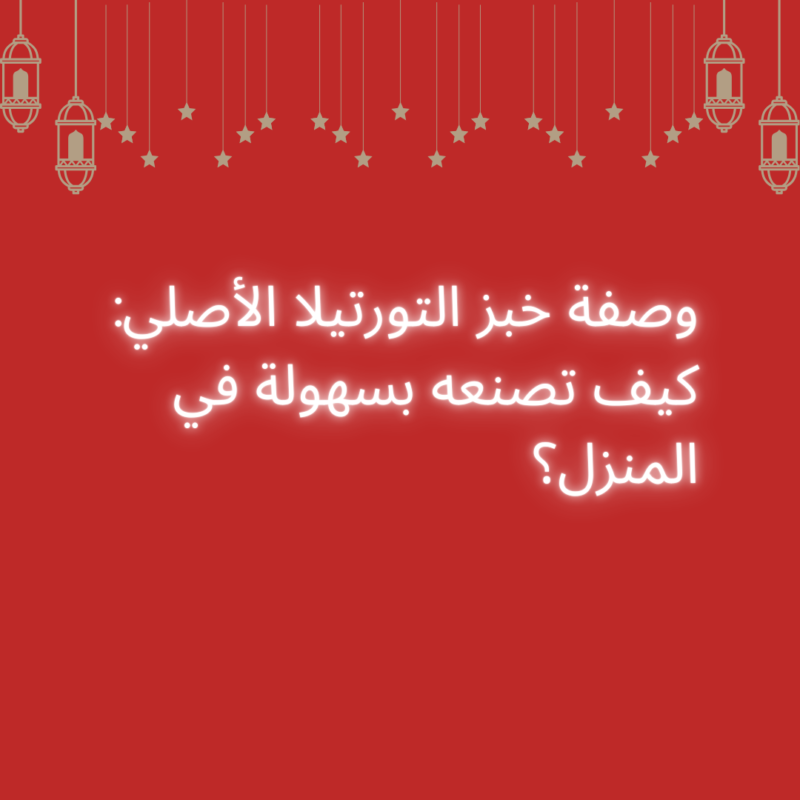 وصفة خبز التورتيلا الأصلي: كيف تصنعه بسهولة في المنزل؟